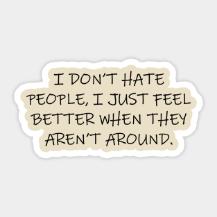 I Don't Hate People, I Just Feel Better When They Aren't Around Sticker